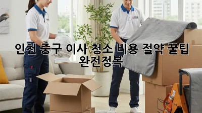 인천 중구 이사 청소, 비용 절약 꿀팁 완전정복!