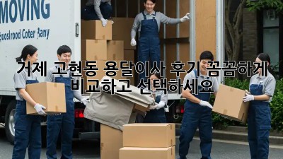 거제 고현동 용달이사 후기: 꼼꼼하게 비교하고 선택하세요!